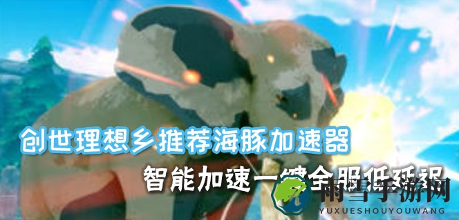 《创世理想乡》7月初steam上线  海豚加速器流畅网络支持